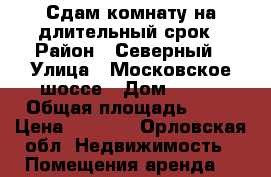Сдам комнату на длительный срок › Район ­ Северный › Улица ­ Московское шоссе › Дом ­ 160 › Общая площадь ­ 13 › Цена ­ 5 000 - Орловская обл. Недвижимость » Помещения аренда   